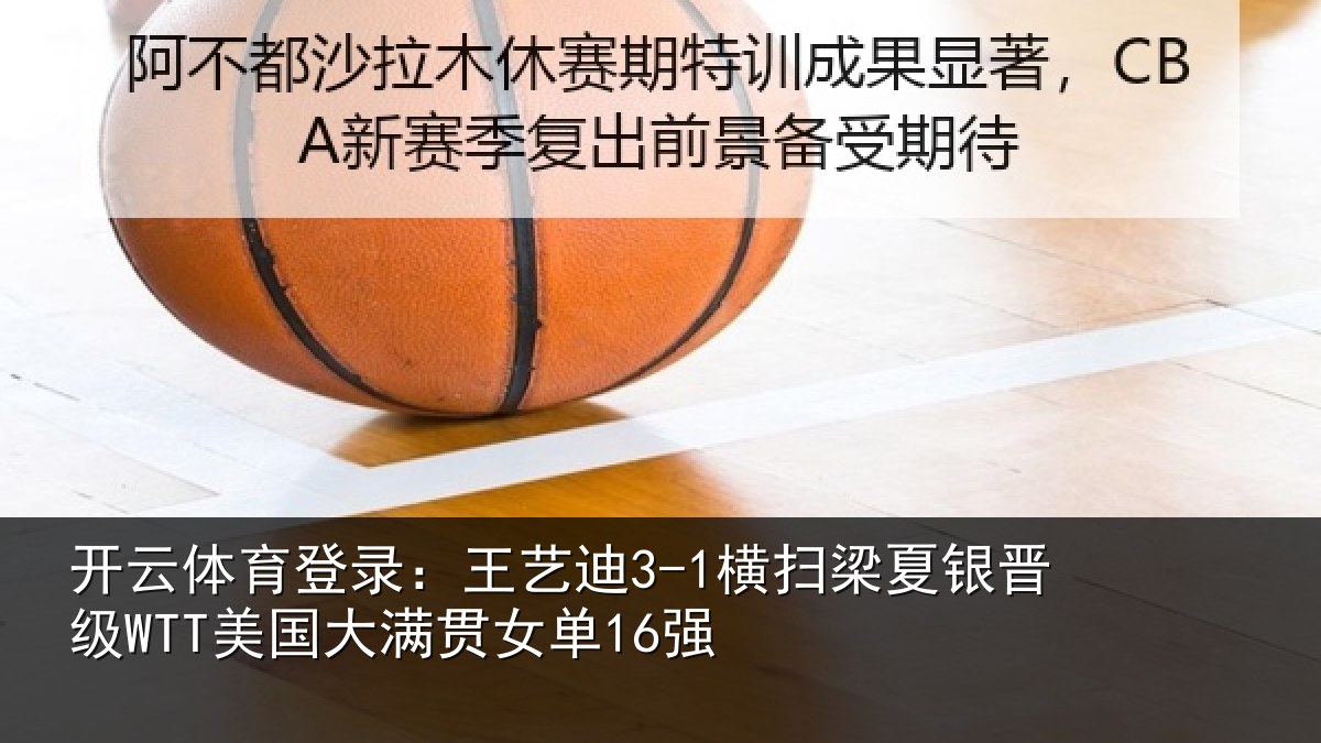 开云体育登录：王艺相关情况WTT美国大满贯女单16强