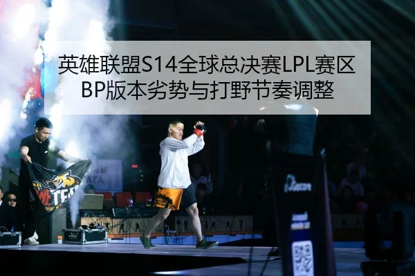 英雄联盟S14全球总决赛LPL赛区BP版本劣势与打野节奏调整