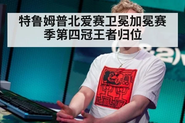 特鲁姆普北爱赛卫冕加冕赛季第四冠王者归位